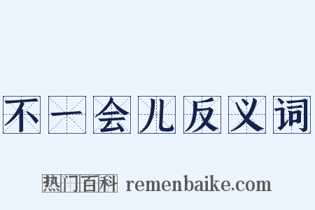 不一会儿反义词是什么意思的图片